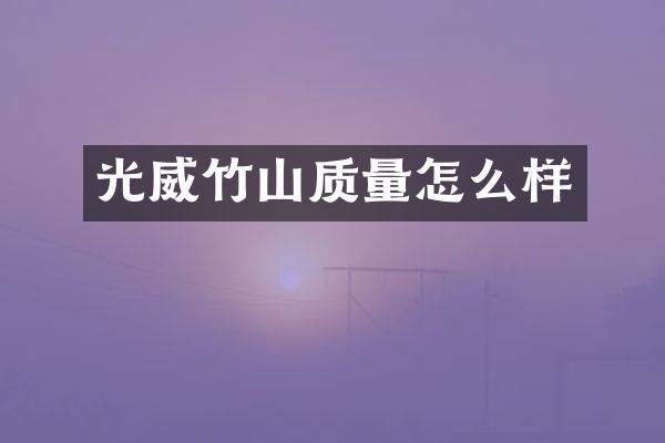 光威竹山质量怎么样