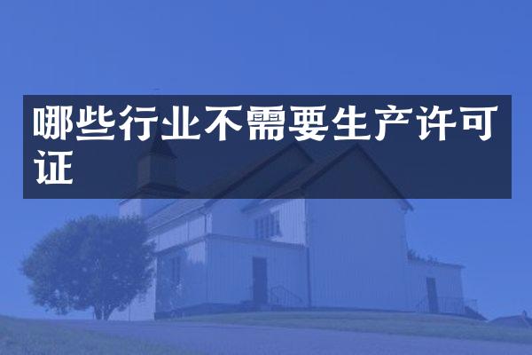 哪些行业不需要生产许可证