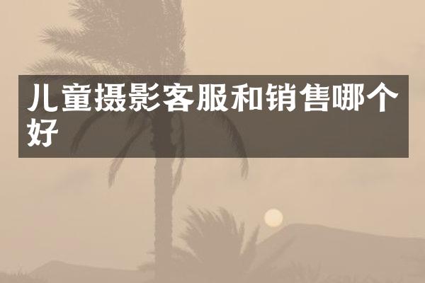 儿童摄影客服和销售哪个好