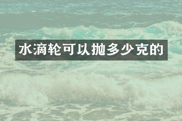 水滴轮可以抛多少克的