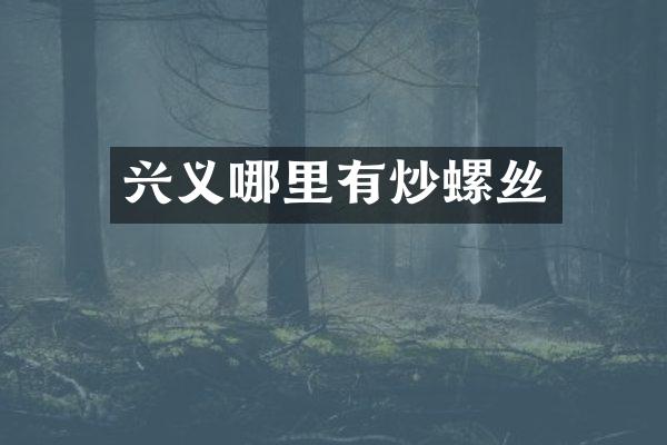 兴义哪里有炒螺丝