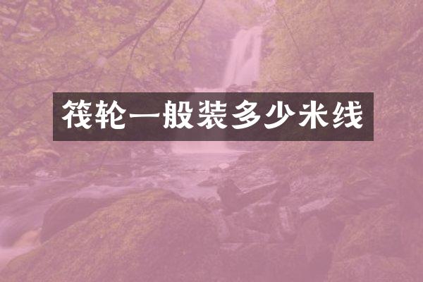 筏轮一般装多少米线