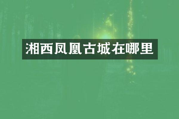 湘西凤凰古城在哪里