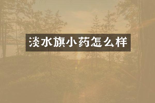 淡水旗小药怎么样