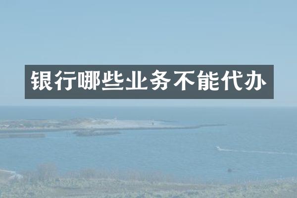 银行哪些业务不能代办