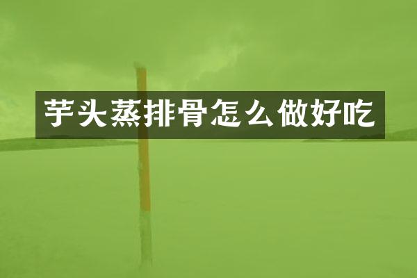 芋头蒸排骨怎么做好吃