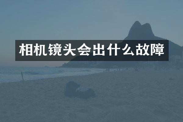 相机镜头会出什么故障