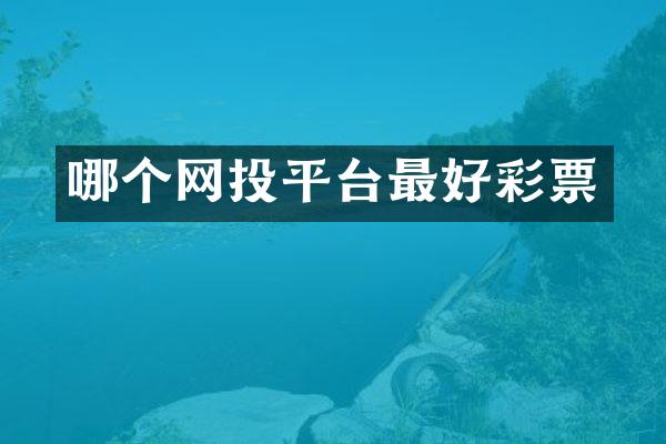 哪个网投平台最好彩票