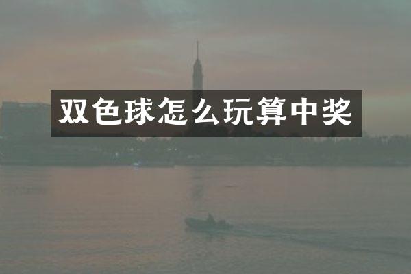 双色球怎么玩算中奖