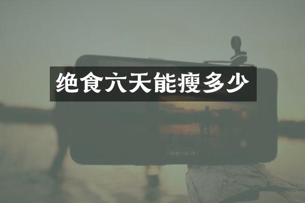 绝食六天能瘦多少