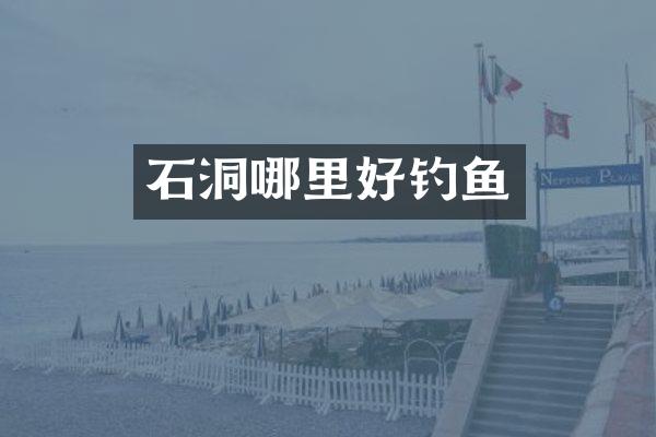 石洞哪里好钓鱼