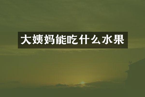 大姨妈能吃什么水果