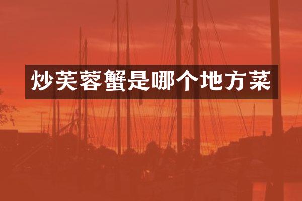 炒芙蓉蟹是哪个地方菜