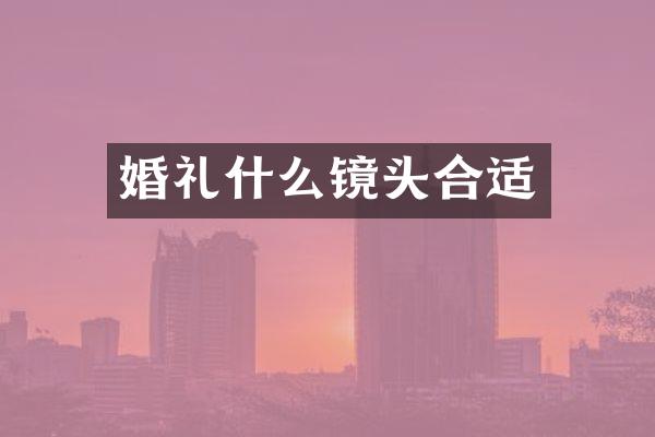 婚礼什么镜头合适