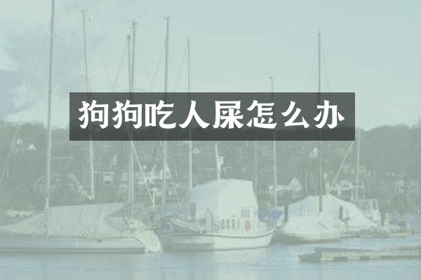 狗狗吃人屎怎么办