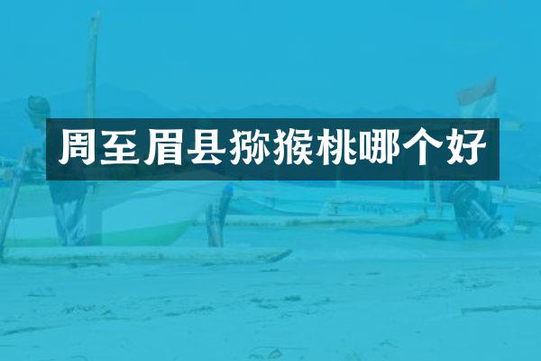 周至眉县猕猴桃哪个好