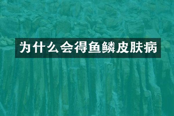 为什么会得鱼鳞皮肤病