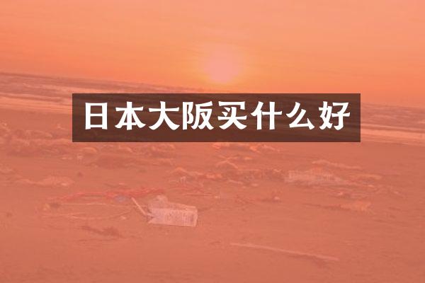 日本大阪买什么好