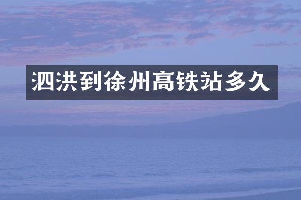 泗洪到徐州高铁站多久