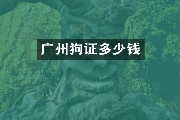广州狗证多少钱
