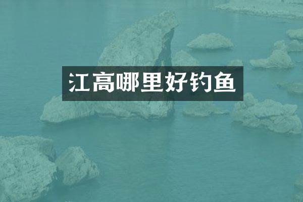 江高哪里好钓鱼
