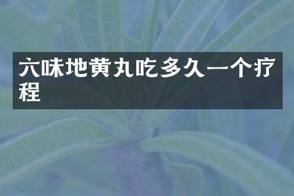 六味地黄丸吃多久一个疗程