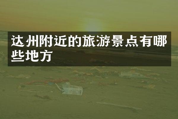 达州附近的旅游景点有哪些地方