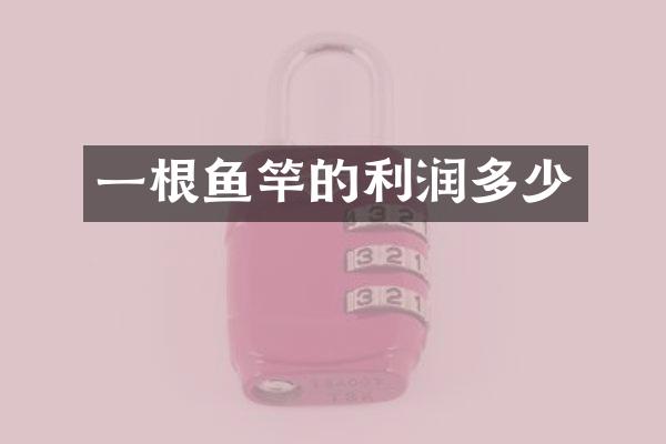 一根鱼竿的利润多少