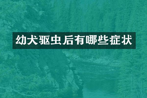 幼犬驱虫后有哪些症状