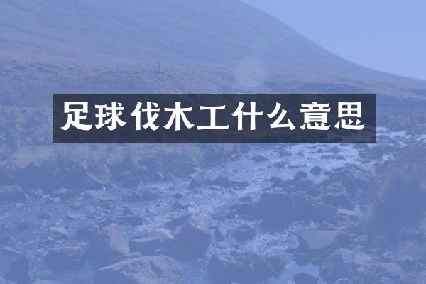 足球伐木工什么意思