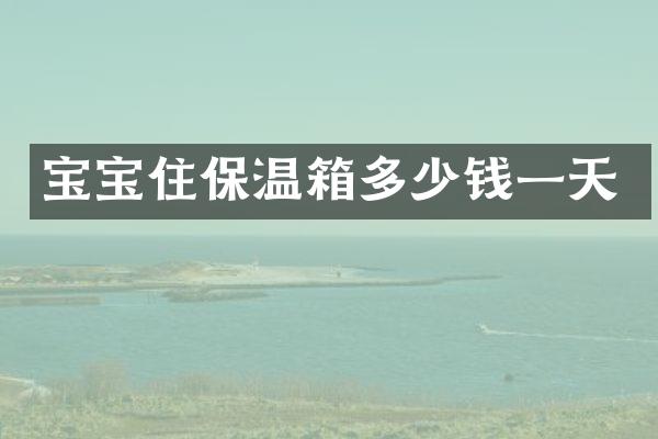 宝宝住保温箱多少钱一天