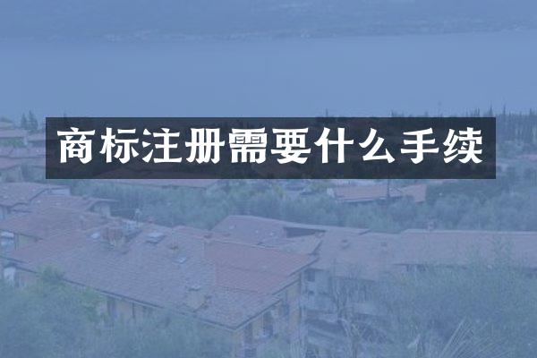 商标注册需要什么手续
