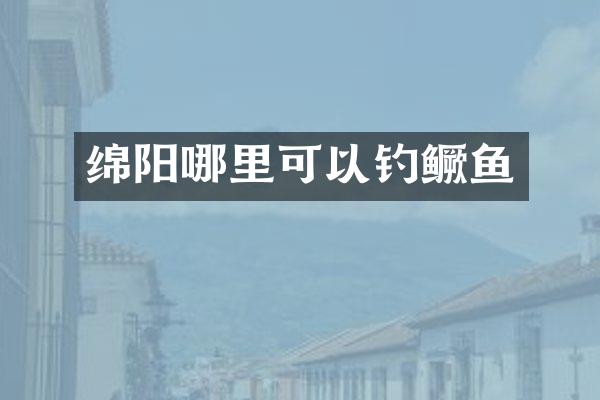 绵阳哪里可以钓鳜鱼