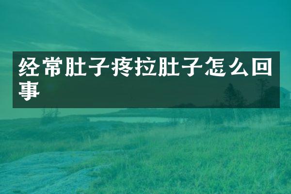 经常肚子疼拉肚子怎么回事