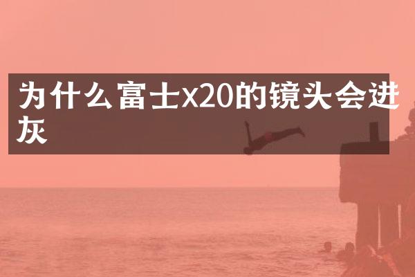 为什么富士x20的镜头会进灰