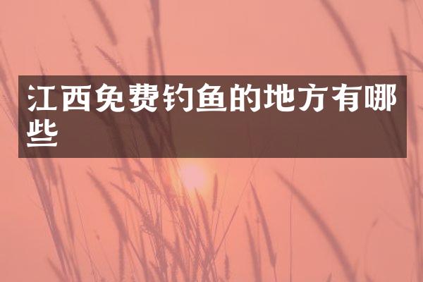 江西免费钓鱼的地方有哪些