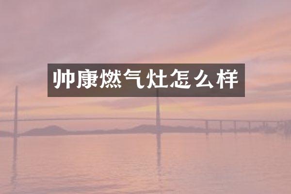 帅康燃气灶怎么样