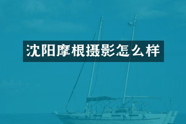 沈阳摩根摄影怎么样