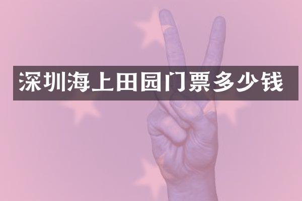 深圳海上田园门票多少钱