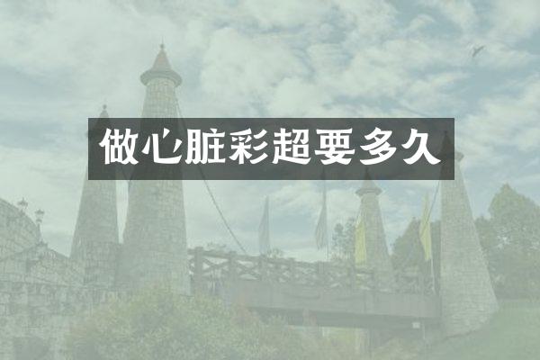 做心脏彩超要多久