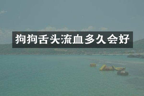 狗狗舌头流血多久会好