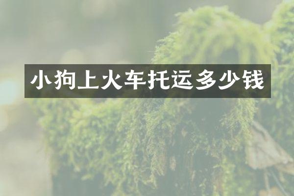小狗上火车托运多少钱