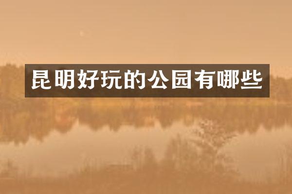 昆明好玩的公园有哪些