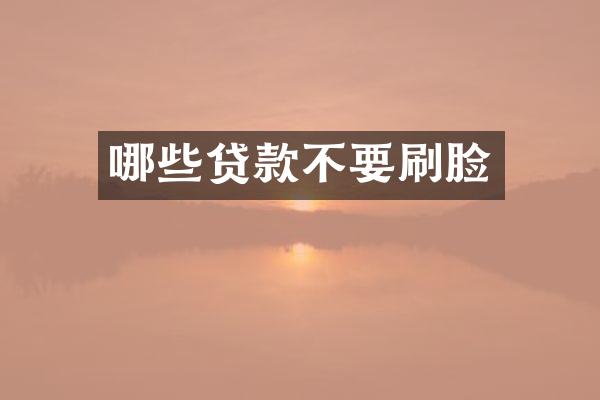 哪些贷款不要刷脸