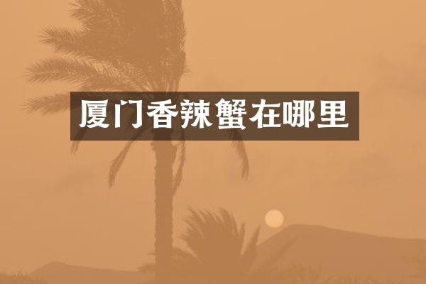 厦门香辣蟹在哪里
