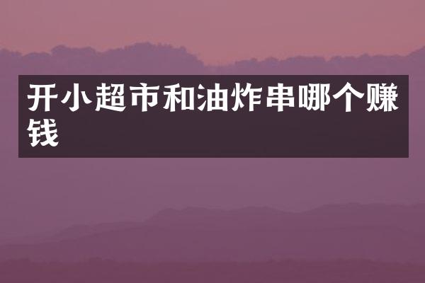 开小超市和油炸串哪个赚钱