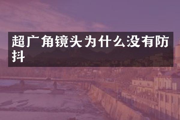超广角镜头为什么没有防抖