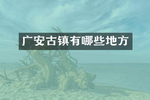 广安古镇有哪些地方