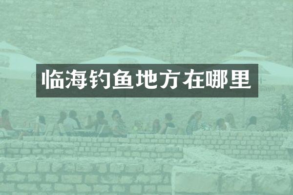 临海钓鱼地方在哪里