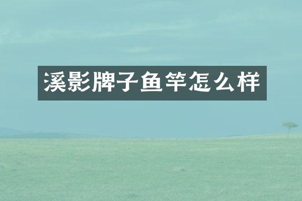 溪影牌子鱼竿怎么样